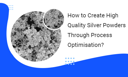 How to Create High Quality Silver Powders Through Process Optimisation?