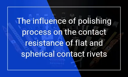 The influence of polishing process on the contact resistance of flat and spherical contact rivets