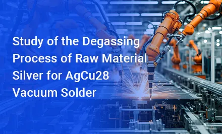 Study of the Degassing Process of Raw Material Silver for AgCu28 Vacuum Solder