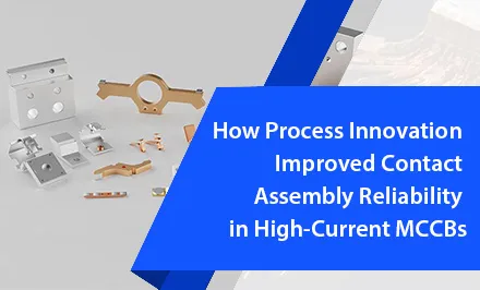 How Process Innovation Improved Contact Assembly Reliability in High-Current MCCBs