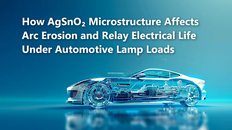 How AgSnO₂ Microstructure Affects Arc Erosion and Relay Electrical Life Under Automotive Lamp Loads